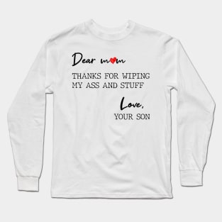 Dear Mom Thanks For Wiping My Butt And Stuff Love Your Son Long Sleeve T-Shirt